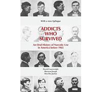 Addicts Who Survived: An Oral History of Narcotic Use in America Before 1965