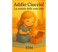 Addio ciuccio! La scatola delle cose care: Una favola illustrata per bambini che aiuta a lasciare il ciuccio, crescere in fiducia e custodire i propri tesori. (PICCOLI GRANDI PASSI)
