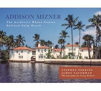 Addison Mizner: The Remarkable Life and Architectural Legacy of Addison Mizner: The Architect Whose Genius Defined Palm Beach