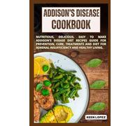 Addison's Disease Cookbook: Nutritious, Delicious, Easy To Make Addison's Disease Diet Recipes Guide For Prevention, Cure, Treatments And Diet For Adrenal Insufficiency And Healthy Living