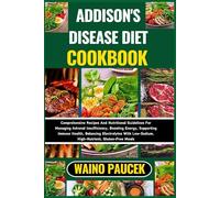 ADDISON'S DISEASE DIET COOKBOOK: Comprehensive Recipes And Nutritional Guidelines For Managing Adrenal Insufficiency, Boosting Energy, Supporting ... Low-Sodium, High-Nutrient, Gluten-Free Meals