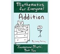 Addition: A funny Foundational Math workbook for adults and teens. Book Two of the "Mathematics for Everyone" series.