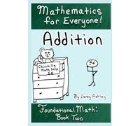 Addition: A funny Foundational Math workbook for adults and teens. Book Two of the "Mathematics for Everyone" series.