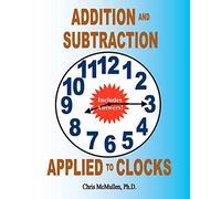 Addition and Subtraction Applied to Clocks: An Arithmetic Workbook to Practice Adding and Subtracting Hours and Minutes to and from Time
