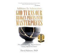Addition By Subtraction: God Turns Our Broken Pieces Into Masterpieces: How to Let Go of Your Past and Discover Lasting Hope for the Future