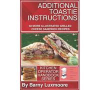 Additional Toastie Instructions: 50 More Illustrated Grilled Cheese Sandwich Recipes (Kitchen Operator Handbooks)