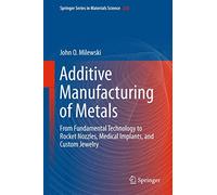 Additive Manufacturing of Metals: From Fundamental Technology to Rocket Nozzles, Medical Implants, and Custom Jewelry: 258 (Springer Series in Materials Science, 258)