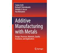 Additive Manufacturing with Metals: Design, Processes, Materials, Quality Assurance, and Applications