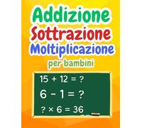Addizione Sottrazione Moltiplicazione Matematica per bambini: Libro di Attività di Matematica Magica per Bambini | Addizione e Sottrazione, Più e Meno | corso di matematica per la scuola primaria
