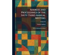 Address and Proceedings of the Sixty-Third Annual Meeting: Held at Indianapolis, Indiana