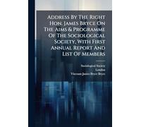 Address By The Right Hon. James Bryce On The Aims & Programme Of The Sociological Society, With First Annual Report And List Of Members