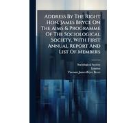 Address By The Right Hon. James Bryce On The Aims & Programme Of The Sociological Society, With First Annual Report And List Of Members