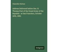 Address Delivered before Geo. H. Thomas Post of the Grand Army of the Republic: at San Francisco, October 30th, 1883
