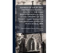 Address of the Rt. Rev. Frederick Courtney, D.D., D.C.L., the Lord Bishop of Nova Scotia at the Opening of the Twenty-third Session of the Diocesan Synod of Nova Scotia, 1894
