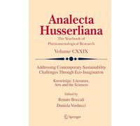 Addressing Contemporary Sustainability Challenges Through Eco-Imagination: Knowledge, Literature, Arts and the Sciences (Analecta Husserliana, 129)