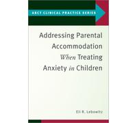 Addressing Parental Accommodation When Treating Anxiety In Children (ABCT Clinical Practice Series)