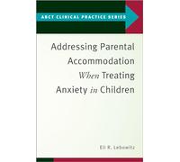 Addressing Parental Accommodation When Treating Anxiety In Children (ABCT Clinical Practice Series)