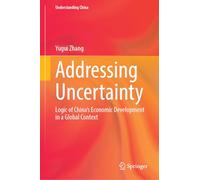 Addressing Uncertainty: Logic of China’s Economic Development in a Global Context (Understanding China)