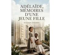 Adelaïde, Mémoires d'une jeune fille: Le récit d'Adélaïde, une jeune orpheline de l'Île Bourbon, de son enfance à son éducation en France, entre héritage colonial et société métropolitaine