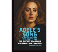 ADELE'S SONG: A BIOGRAPHY OF EMOTION: THE HISTORY OF A STAR’S RISE FROM PAIN TO POWER