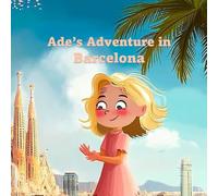 Ade's Adventure in Barcelona: A City Break Full of Wonders, History, Discoveries and Surprises (Ade's Adventures Around the World)