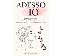 Adesso Io: 100 lezioni brevi per ritrovarti, smettere di accontentarti e ricominciare da Te - senza sensi di colpa.