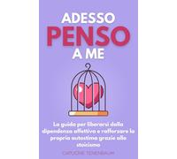 Adesso penso a me: La guida per liberarsi dalla dipendenza affettiva e rafforzare la propria autostima grazie allo stoicismo