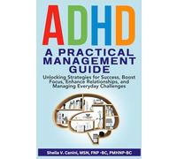 ADHD, A PRACTICAL MANAGEMENT GUIDE: UNLOCKING STRATEGIES FOR SUCCESS, BOOST FOCUS, ENHANCE RELATIONSHIPS, AND MANAGING EVERYDAY CHALLENGES