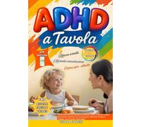 ADHD a Tavola: Il Primo Ricettario per Bambini con 80 Ricette Facili e Veloci per Calmare l’Iperattività, Aumentare la Concentrazione e Ritrovare Serenità in Famiglia - Senza Farmaci o Diete Rigide