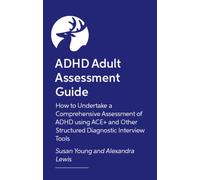 ADHD Adult Assessment Guide : How to Undertake a Comprehensive Assessment of ADHD using ACE+ and Other Structured Diagnostic Interview Tools