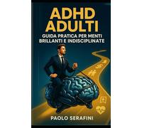 ADHD Adulti: Guida pratica per menti brillanti e indisciplinate