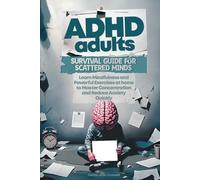 ADHD Adults Survival Guide for Scattered Minds: Learn Mindfulness and Powerful Exercises at Home to Master Concentrarion and Reduce Anxiety Quickly