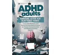 ADHD Adults Survival Guide for Scattered Minds: Learn Mindfulness and Powerful Exercises at Home to Master Concentrarion and Reduce Anxiety Quickly
