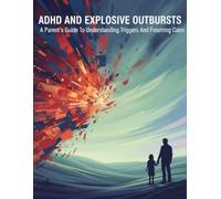 Adhd And Explosive Outbursts: A Parent'S Guide To Understanding Triggers And Fostering Calm