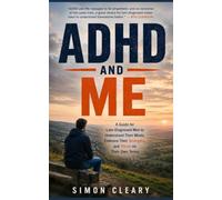 ADHD and Me: A Guide for Late-Diagnosed Men to Understand Their Minds, Embrace Their Strengths, and Thrive on Their Own Terms