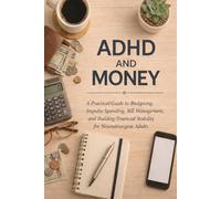 ADHD and Money: A Practical Guide to Budgeting, Impulse Spending, Bill Management, and Building Financial Stability for Neurodivergent Adults