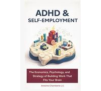 ADHD and Self-Employment: The Economics, Psychology, and Strategy of Building Work That Fits Yo