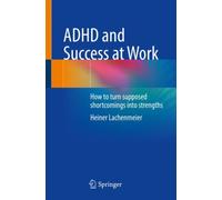 ADHD and Success at Work : How to turn supposed shortcomings into strengths