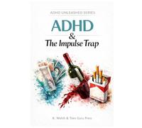 ADHD and The Impulse Trap: Understanding Addiction, Risk Taking and Self-Control (ADHD Unleashed Collection)
