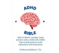 ADHD BIBLE:: How to detect, manage, treat and live with a child with ADHD. Tips to help parents avoid exhaustion and frustration.