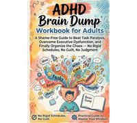 ADHD Brain Dump Workbook For Adult: A Shame-Free Guide to Beat Task Paralysis, Overcome Executive Dysfunction, and Finally Organize the Chaos No Rigid Schedules. No Guilt. No Judgment