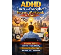 ADHD Career and Workplace Success Workbook for Adults: A Practical Guide to Improve Focus at Work, Manage Deadlines, and Perform with Confidence