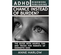 ADHD - Chance or Burden?: The Guide with Helpful Tips and Tricks for Parents of Energetic Kids