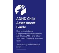 ADHD Child Assessment Guide : How to Undertake a Comprehensive Assessment of ADHD using ACE+ and Other Structured Diagnostic Interview Tools