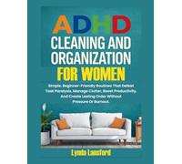 ADHD CLEANING AND ORGANIZATION FOR WOMEN: Simple, Beginner-Friendly Routines That Defeat Task Paralysis, Manage Clutter, Boost Productivity, And Create Lasting Order Without Pressure Or Burnout.