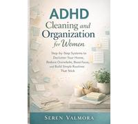 ADHD Cleaning and Organization for Women: Step-by-Step Systems to Declutter Your Home, Reduce Overwhelm, Boost Focus, and Build Simple Routines That Stick