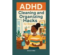 ADHD Cleaning and Organization Hacks for Women: Step-by-Step Decluttering Systems Designed for Women with ADHD