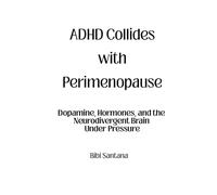ADHD Collides with Perimenopause: Dopamine, Hormones, and the Neurodivergent Brain Under Pressure