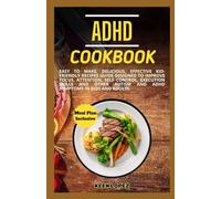 Adhd Cookbook: Easy To Make, Delicious, Effective Kid-Friendly Recipes Guide Designed To Improve Focus, Attention, Self Control, Execution Skills And Other Autism And Adhd Symptoms In Kids And Adults.