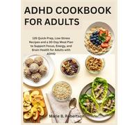 ADHD Cookbook for Adults: 135 Quick-Prep, Low-Stress Recipes and a 30-Day Meal Plan to Support Focus, Energy, and Brain Health for Adults with ADHD